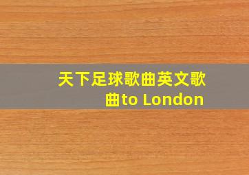 天下足球歌曲英文歌曲to London